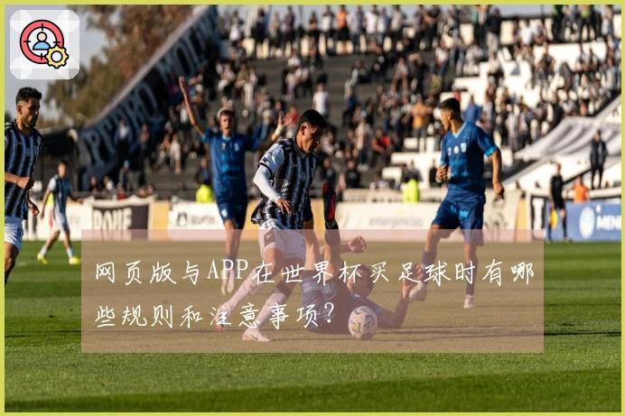 网页版与APP在世界杯买足球时有哪些规则和注意事项？