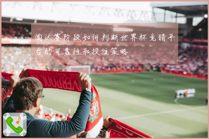 淘汰赛阶段如何判断世界杯竞猜平台的可靠性和投注策略