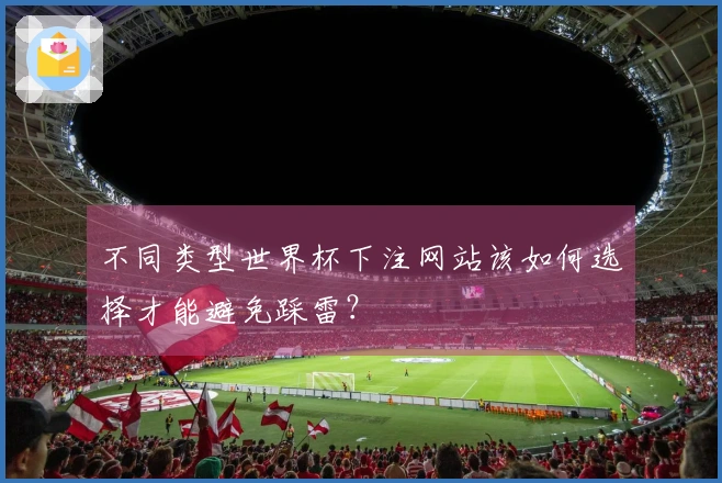 不同类型世界杯下注网站该如何选择才能避免踩雷？