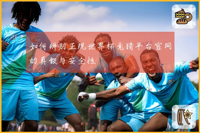 如何辨别正规世界杯竞猜平台官网的真假与安全性