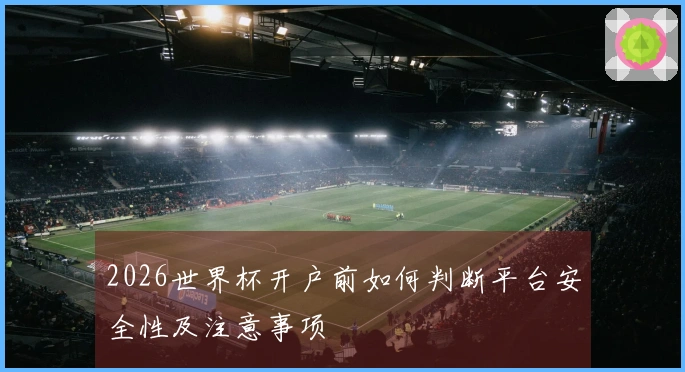 2026世界杯开户前如何判断平台安全性及注意事项